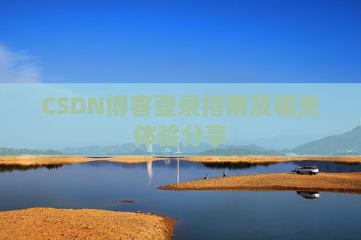 CSDN博客登录指南及相关体验分享